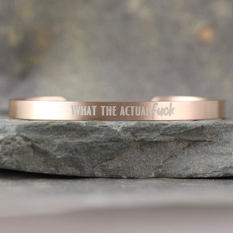 SALTY SAYINGS Cuff Bracelet - WHAT THE ACTUAL FUCK -  inspirational message Bracelet - Stainless Steel in your choice of rose, yellow, steel or black - Engraved Bracelet